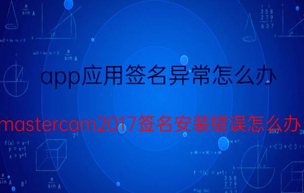 app应用签名异常怎么办 mastercam2017签名安装错误怎么办？